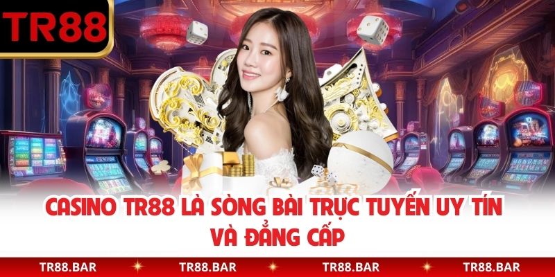 Casino TR88 là sòng bài trực tuyến uy tín và đẳng cấp