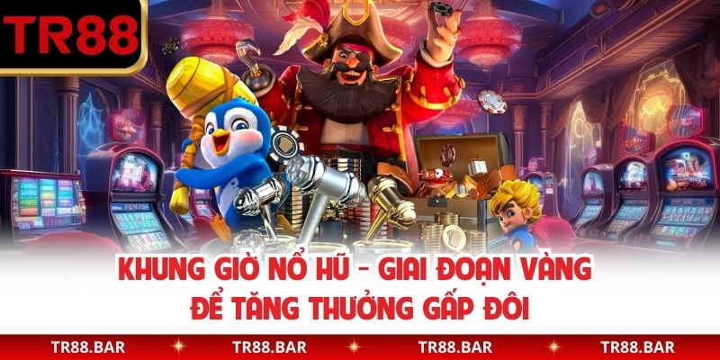 Khung Giờ Nổ Hũ - Giai Đoạn Vàng Để Tăng Thưởng Gấp Đôi